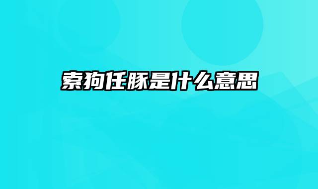 索狗任豚是什么意思