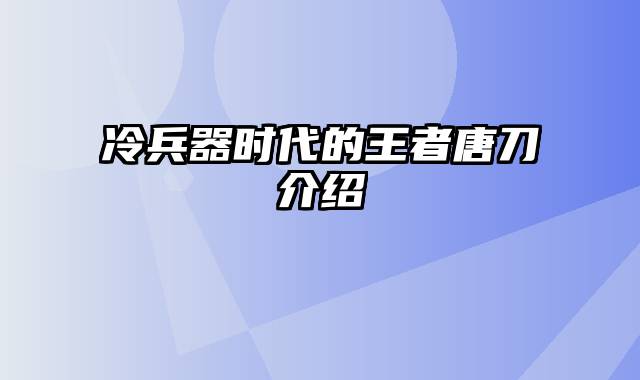 冷兵器时代的王者唐刀介绍