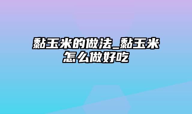 黏玉米的做法_黏玉米怎么做好吃