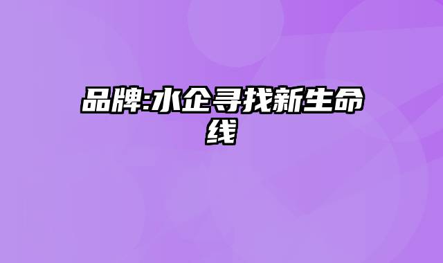 品牌:水企寻找新生命线