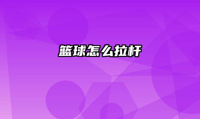 篮球怎么拉杆