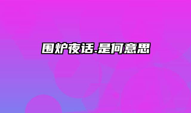 围炉夜话.是何意思