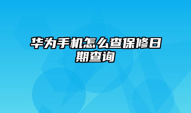 华为手机怎么查保修日期查询