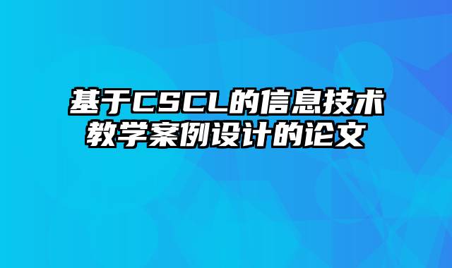 基于CSCL的信息技术教学案例设计的论文