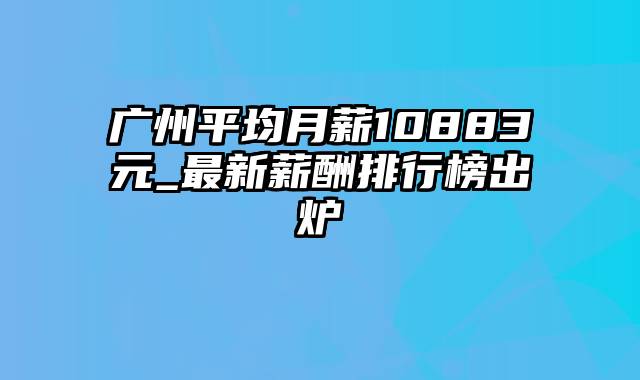广州平均月薪10883元_最新薪酬排行榜出炉