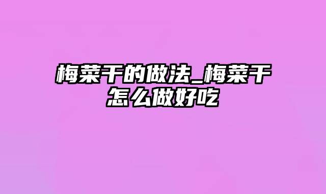 梅菜干的做法_梅菜干怎么做好吃