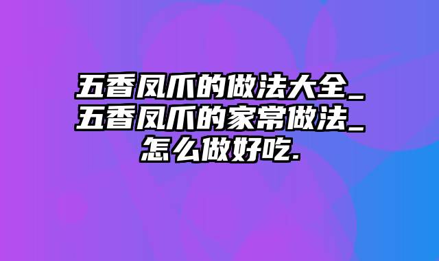 五香凤爪的做法大全_五香凤爪的家常做法_怎么做好吃.