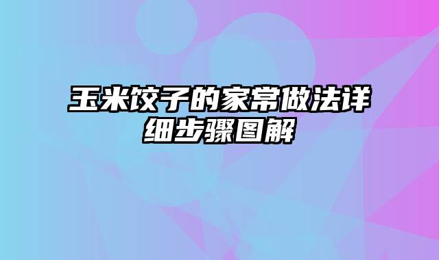 玉米饺子的家常做法详细步骤图解