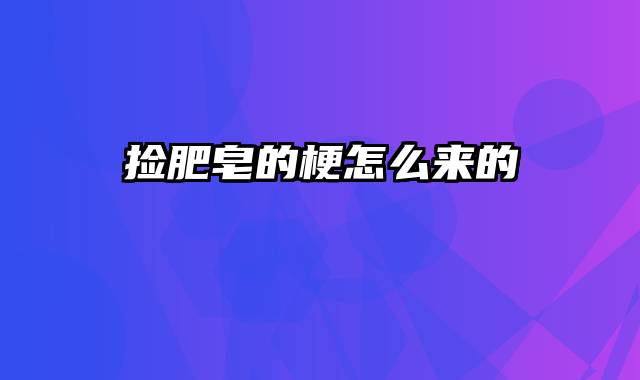 捡肥皂的梗怎么来的