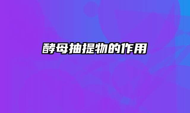 酵母抽提物的作用