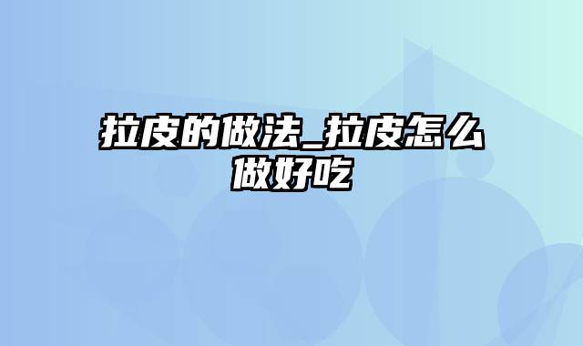 拉皮的做法_拉皮怎么做好吃