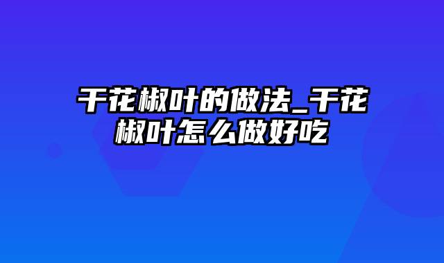 干花椒叶的做法_干花椒叶怎么做好吃