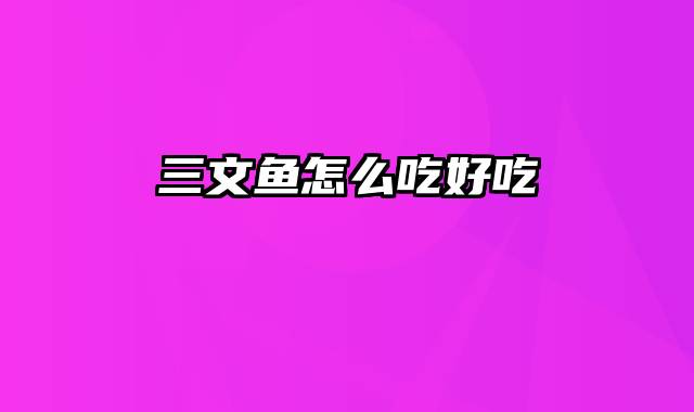 三文鱼怎么吃好吃