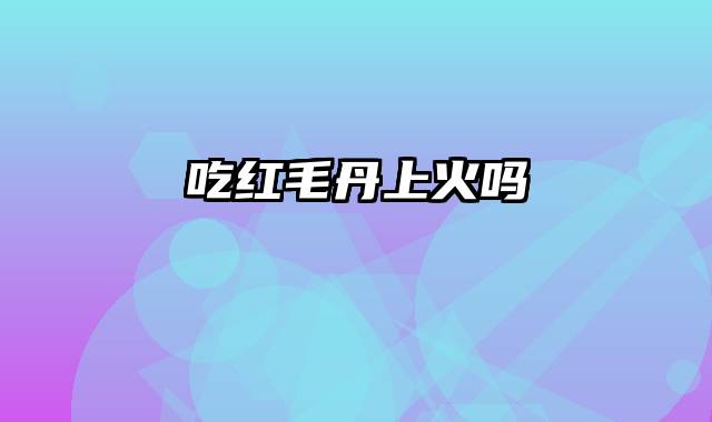 吃红毛丹上火吗