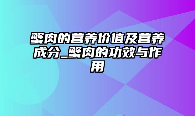 蟹肉的营养价值及营养成分_蟹肉的功效与作用