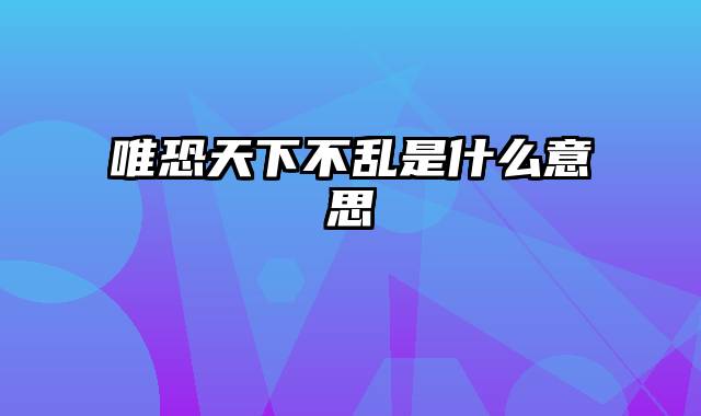 唯恐天下不乱是什么意思