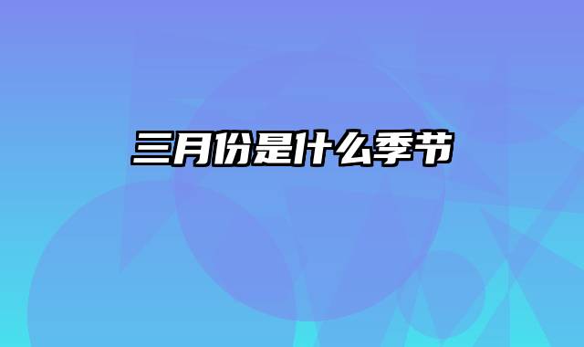 三月份是什么季节