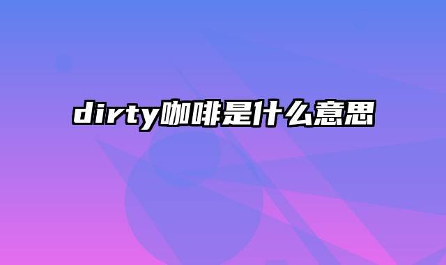 dirty咖啡是什么意思