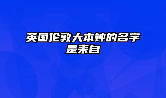 英国伦敦大本钟的名字是来自