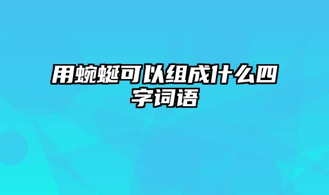 用蜿蜒可以组成什么四字词语