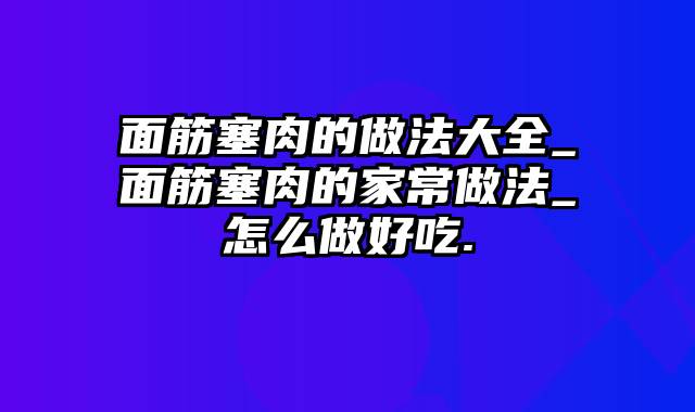 面筋塞肉的做法大全_面筋塞肉的家常做法_怎么做好吃.