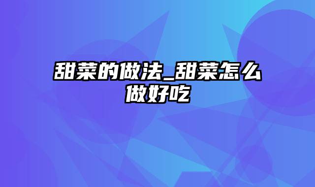 甜菜的做法_甜菜怎么做好吃