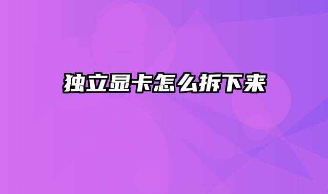 独立显卡怎么拆下来