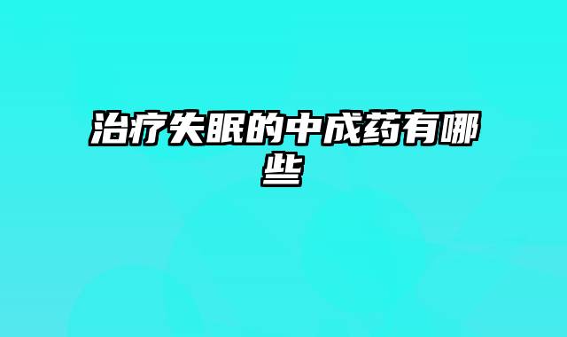 治疗失眠的中成药有哪些