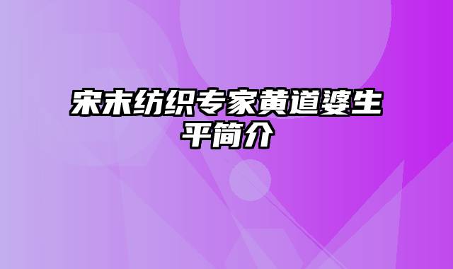 宋末纺织专家黄道婆生平简介