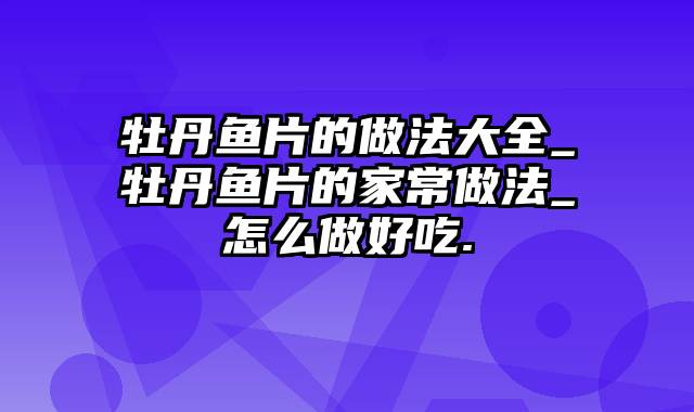 牡丹鱼片的做法大全_牡丹鱼片的家常做法_怎么做好吃.