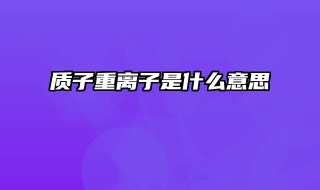 质子重离子是什么意思