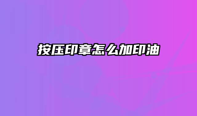 按压印章怎么加印油