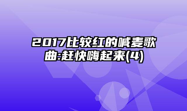 2017比较红的喊麦歌曲:赶快嗨起来(4)
