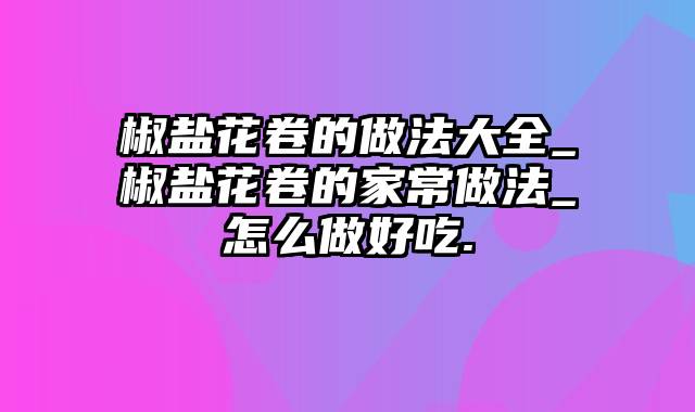 椒盐花卷的做法大全_椒盐花卷的家常做法_怎么做好吃.