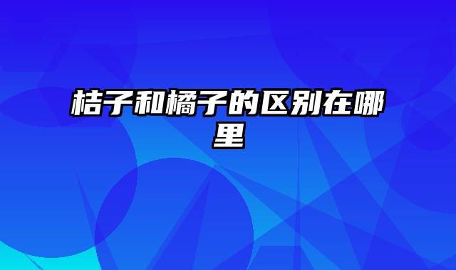 桔子和橘子的区别在哪里