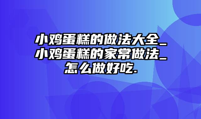小鸡蛋糕的做法大全_小鸡蛋糕的家常做法_怎么做好吃.