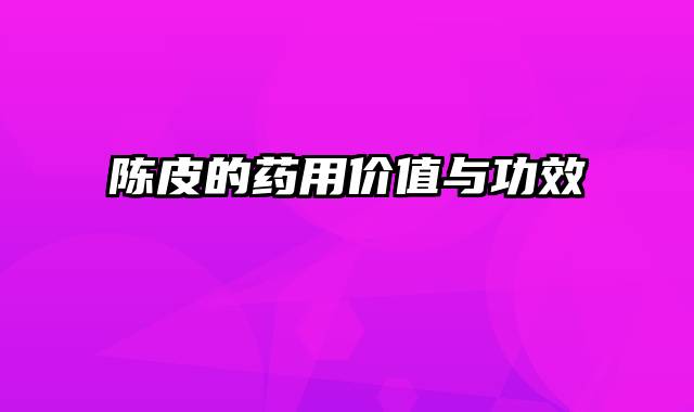 陈皮的药用价值与功效