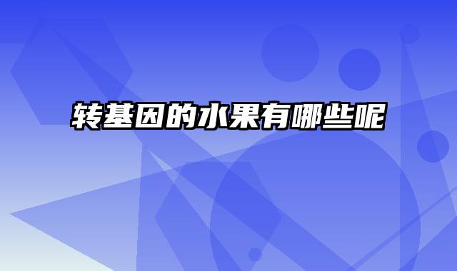 转基因的水果有哪些呢