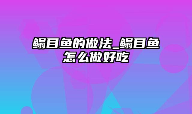 鳎目鱼的做法_鳎目鱼怎么做好吃