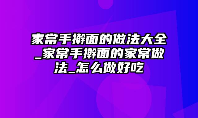 家常手擀面的做法大全_家常手擀面的家常做法_怎么做好吃