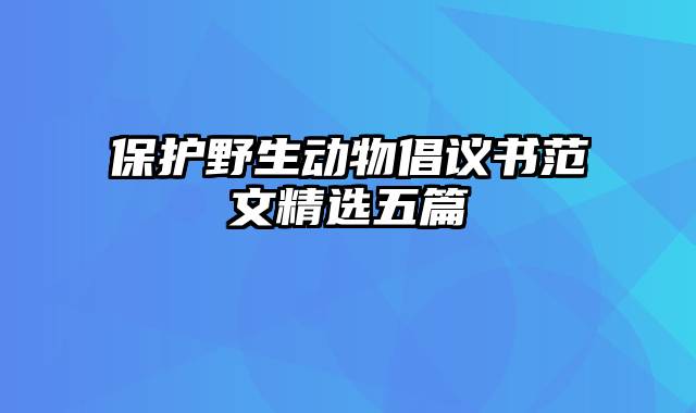 保护野生动物倡议书范文精选五篇