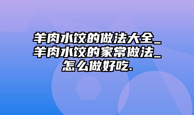 羊肉水饺的做法大全_羊肉水饺的家常做法_怎么做好吃.