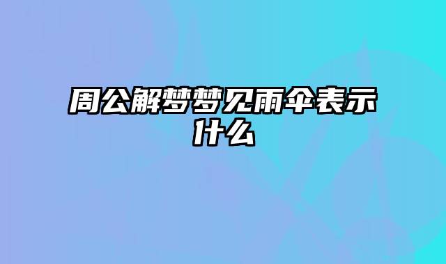 周公解梦梦见雨伞表示什么