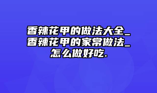 香辣花甲的做法大全_香辣花甲的家常做法_怎么做好吃.