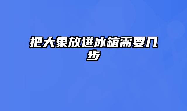 把大象放进冰箱需要几步