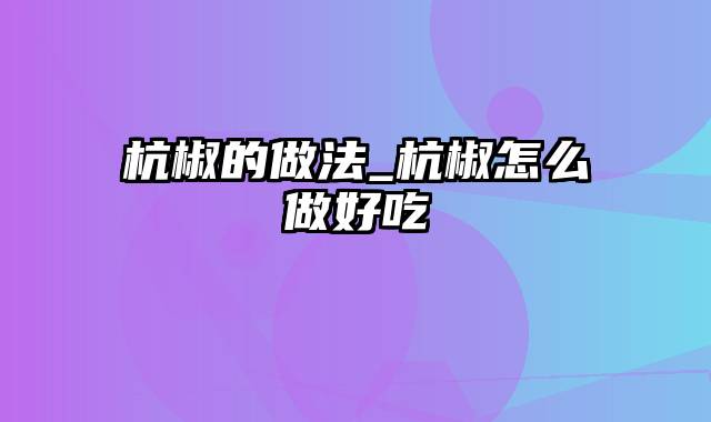 杭椒的做法_杭椒怎么做好吃