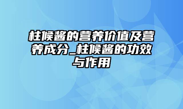 柱候酱的营养价值及营养成分_柱候酱的功效与作用