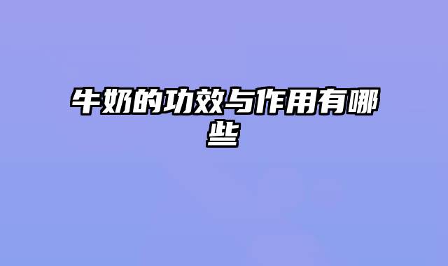 牛奶的功效与作用有哪些