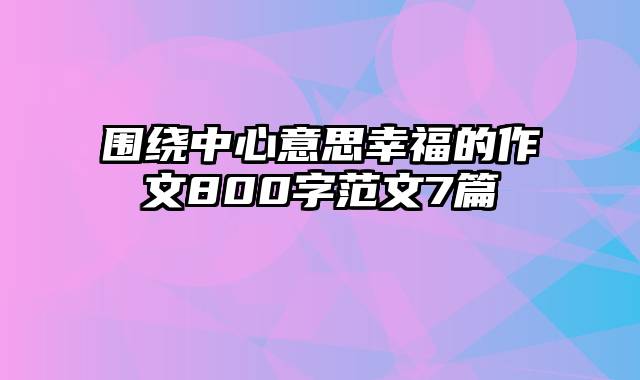 围绕中心意思幸福的作文800字范文7篇