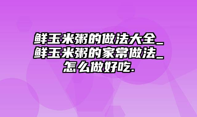 鲜玉米粥的做法大全_鲜玉米粥的家常做法_怎么做好吃.